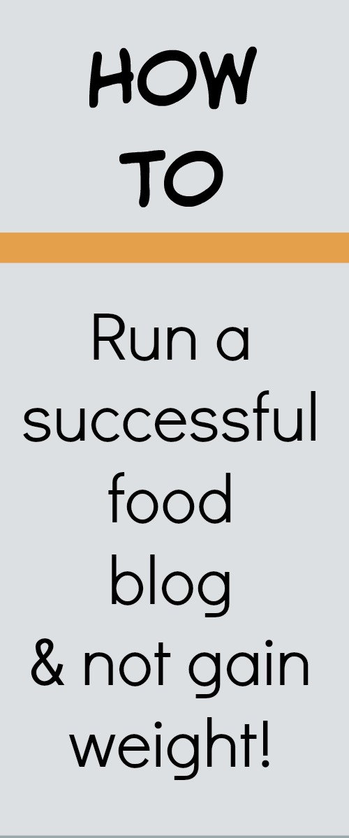 How to run a successful food blog and not gain weight. tips and tricks for weight control